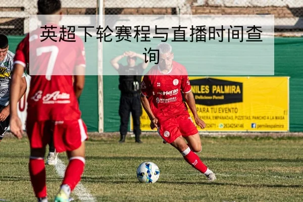 英超下轮赛程与直播时间查询
