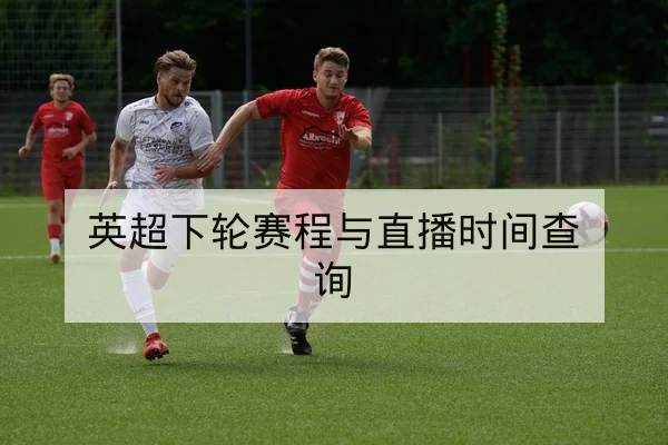 英超下轮赛程与直播时间查询